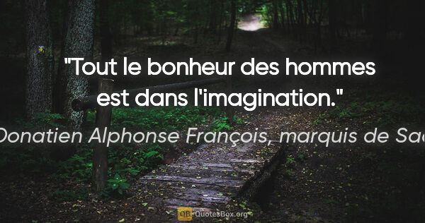 Donatien Alphonse François, marquis de Sade citation: "Tout le bonheur des hommes est dans l'imagination."