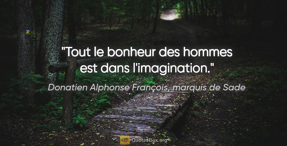 Donatien Alphonse François, marquis de Sade citation: "Tout le bonheur des hommes est dans l'imagination."
