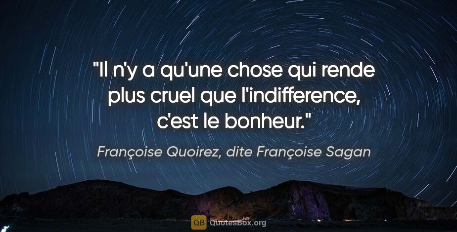 Françoise Quoirez, dite Françoise Sagan citation: "Il n'y a qu'une chose qui rende plus cruel que l'indifference,..."