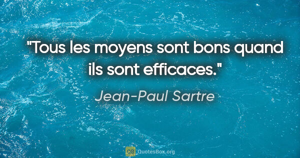 Jean-Paul Sartre citation: "Tous les moyens sont bons quand ils sont efficaces."