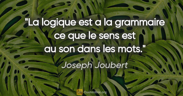Joseph Joubert citation: "La logique est a la grammaire ce que le sens est au son dans..."