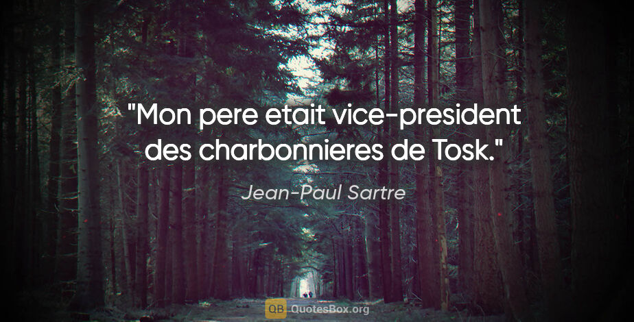 Jean-Paul Sartre citation: "Mon pere etait vice-president des charbonnieres de Tosk."