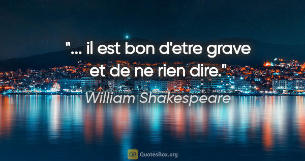 William Shakespeare citation: "... il est bon d'etre grave et de ne rien dire."