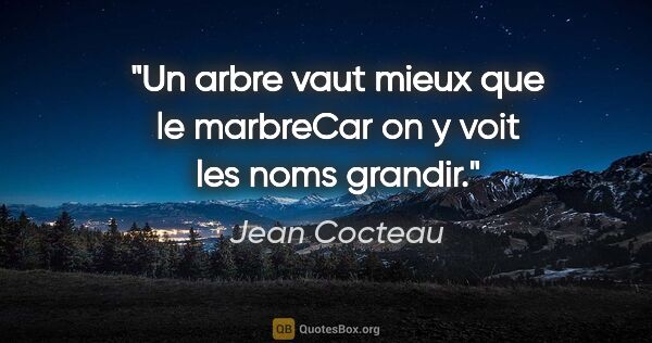 Jean Cocteau citation: "Un arbre vaut mieux que le marbreCar on y voit les noms grandir."