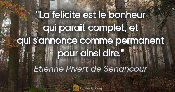Etienne Pivert de Senancour citation: "La felicite est le bonheur qui parait complet, et qui..."