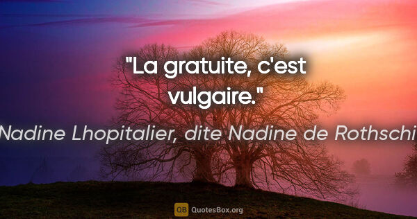 Nadine Lhopitalier, dite Nadine de Rothschild citation: "La gratuite, c'est vulgaire."