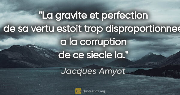 Jacques Amyot citation: "La gravite et perfection de sa vertu estoit trop..."