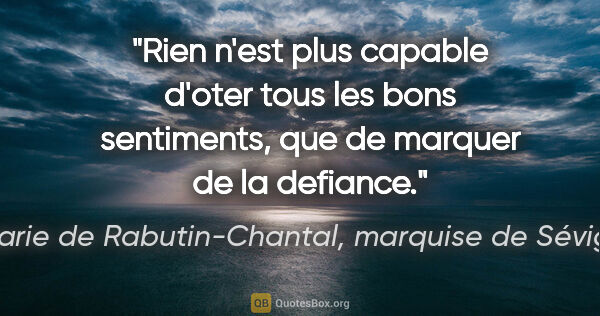 Marie de Rabutin-Chantal, marquise de Sévigné citation: "Rien n'est plus capable d'oter tous les bons sentiments, que..."