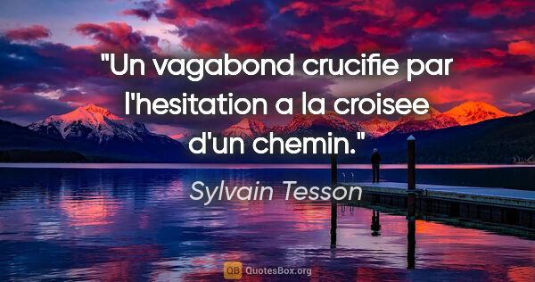 Sylvain Tesson citation: "Un vagabond crucifie par l'hesitation a la croisee d'un chemin."