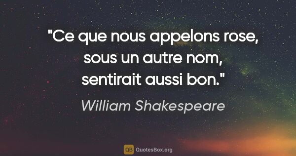 William Shakespeare citation: "Ce que nous appelons rose, sous un autre nom, sentirait aussi..."