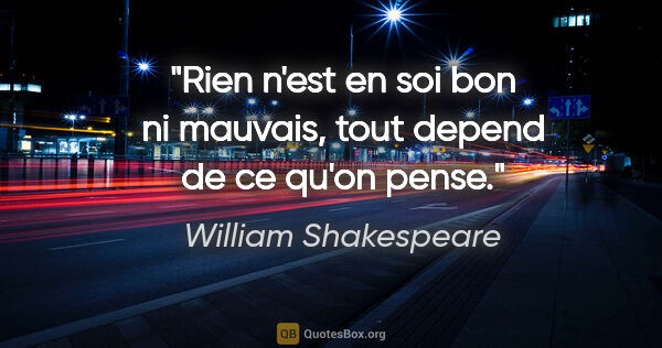 William Shakespeare citation: "Rien n'est en soi bon ni mauvais, tout depend de ce qu'on pense."