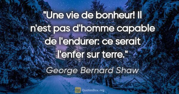 George Bernard Shaw citation: "Une vie de bonheur! Il n'est pas d'homme capable de l'endurer:..."