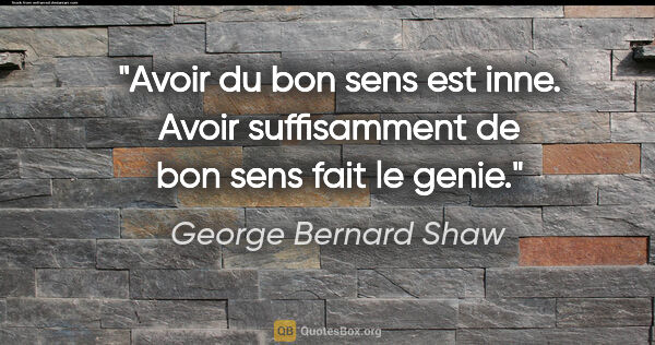 George Bernard Shaw citation: "Avoir du bon sens est inne. Avoir suffisamment de bon sens..."