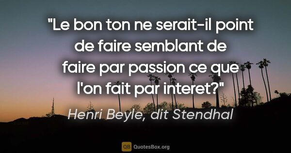 Henri Beyle, dit Stendhal citation: "Le bon ton ne serait-il point de faire semblant de faire par..."