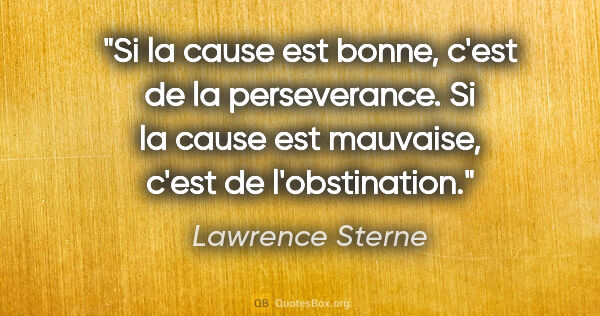 Lawrence Sterne citation: "Si la cause est bonne, c'est de la perseverance. Si la cause..."