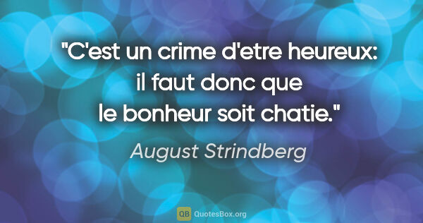 August Strindberg citation: "C'est un crime d'etre heureux: il faut donc que le bonheur..."