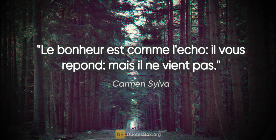 Carmen Sylva citation: "Le bonheur est comme l'echo: il vous repond: mais il ne vient..."