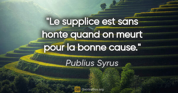 Publius Syrus citation: "Le supplice est sans honte quand on meurt pour la bonne cause."