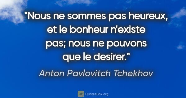 Anton Pavlovitch Tchekhov citation: "Nous ne sommes pas heureux, et le bonheur n'existe pas; nous..."