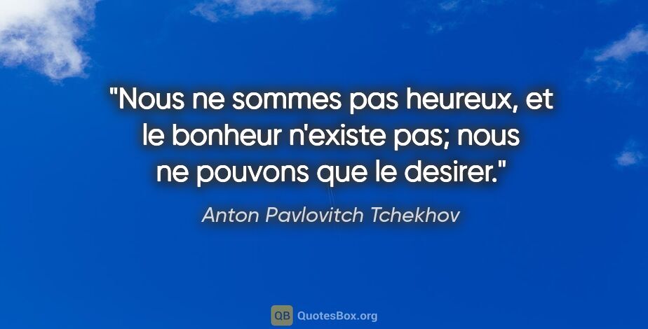 Anton Pavlovitch Tchekhov citation: "Nous ne sommes pas heureux, et le bonheur n'existe pas; nous..."