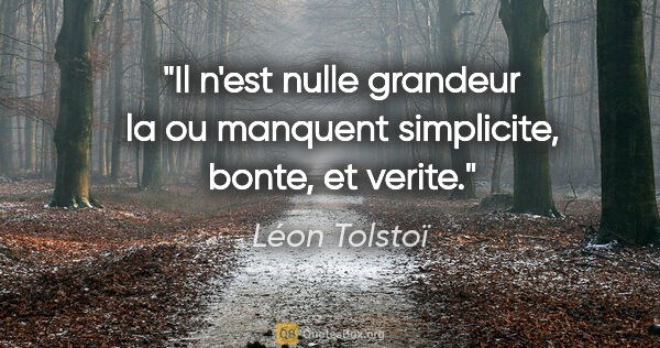 Léon Tolstoï citation: "Il n'est nulle grandeur la ou manquent simplicite, bonte, et..."