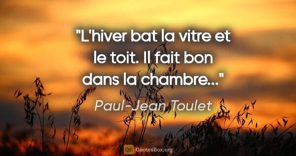 Paul-Jean Toulet citation: "L'hiver bat la vitre et le toit. Il fait bon dans la chambre..."