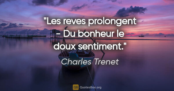 Charles Trenet citation: "Les reves prolongent - Du bonheur le doux sentiment."