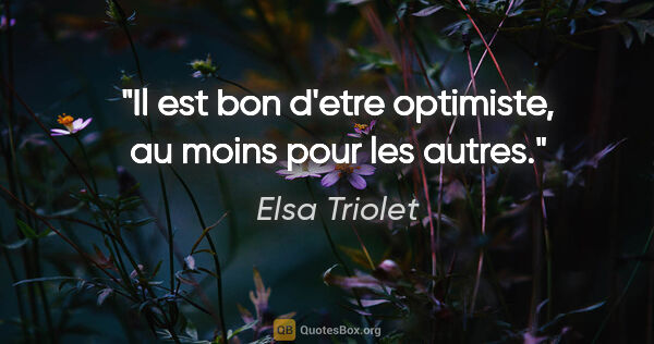 Elsa Triolet citation: "Il est bon d'etre optimiste, au moins pour les autres."
