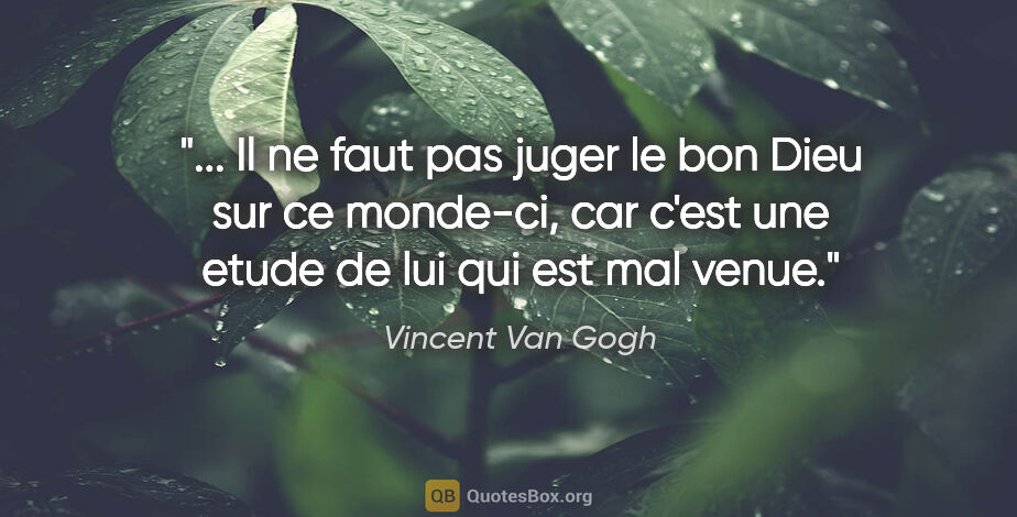 Vincent Van Gogh citation: " Il ne faut pas juger le bon Dieu sur ce monde-ci, car c'est..."