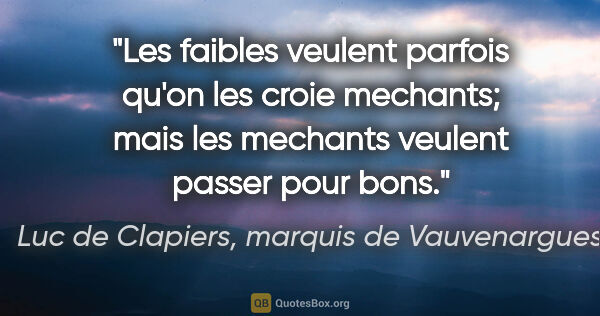 Luc de Clapiers, marquis de Vauvenargues citation: "Les faibles veulent parfois qu'on les croie mechants; mais les..."