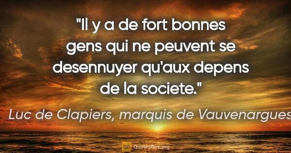 Luc de Clapiers, marquis de Vauvenargues citation: "Il y a de fort bonnes gens qui ne peuvent se desennuyer qu'aux..."