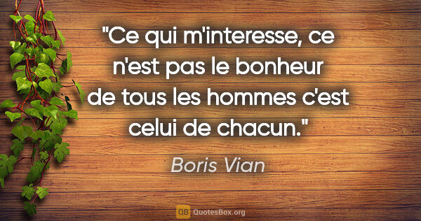 Boris Vian citation: "Ce qui m'interesse, ce n'est pas le bonheur de tous les hommes..."