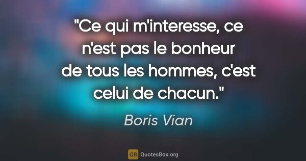 Boris Vian citation: "Ce qui m'interesse, ce n'est pas le bonheur de tous les..."