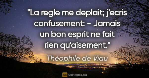Théophile de Viau citation: "La regle me deplait; j'ecris confusement: - Jamais un bon..."