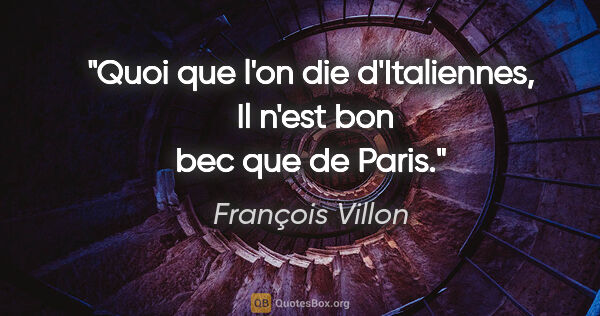 François Villon citation: "Quoi que l'on die d'Italiennes,  Il n'est bon bec que de Paris."