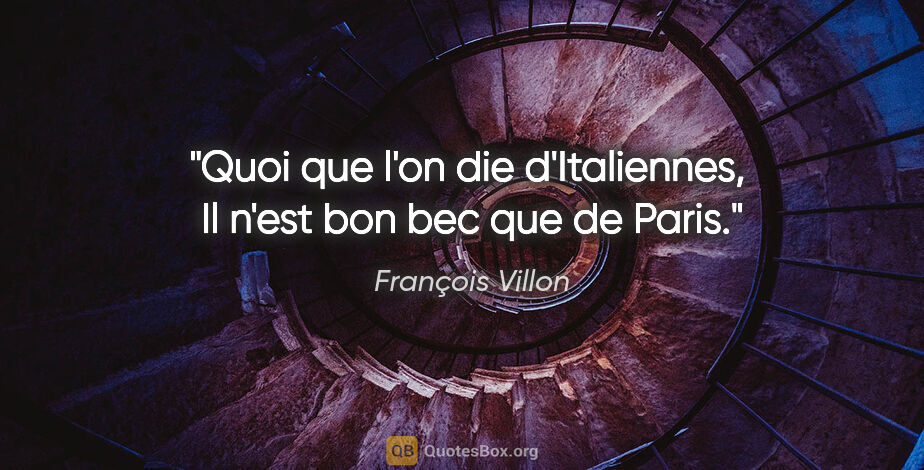François Villon citation: "Quoi que l'on die d'Italiennes,  Il n'est bon bec que de Paris."