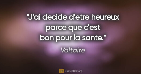 Voltaire citation: "J'ai decide d'etre heureux parce que c'est bon pour la sante."