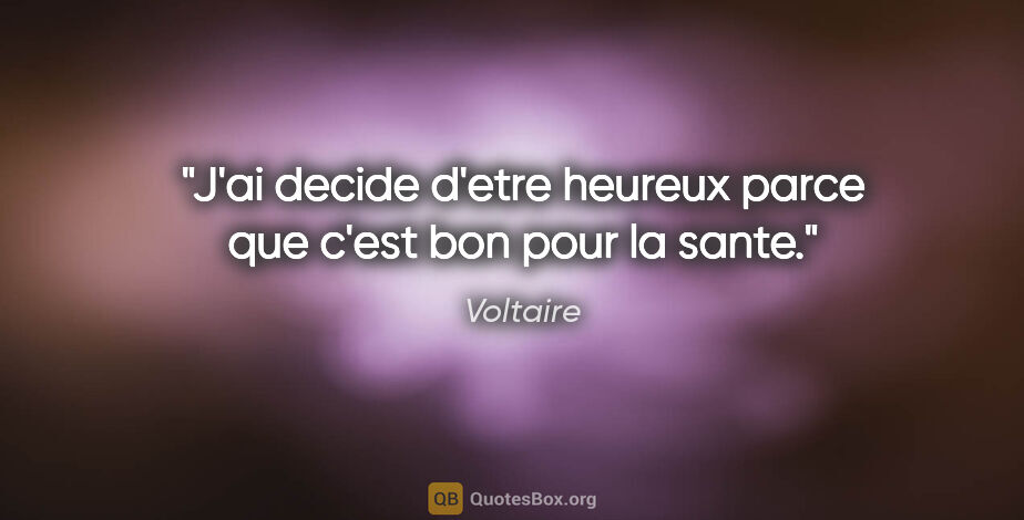 Voltaire citation: "J'ai decide d'etre heureux parce que c'est bon pour la sante."