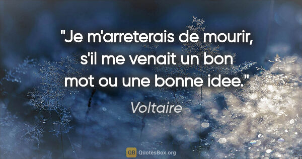 Voltaire citation: "Je m'arreterais de mourir, s'il me venait un bon mot ou une..."