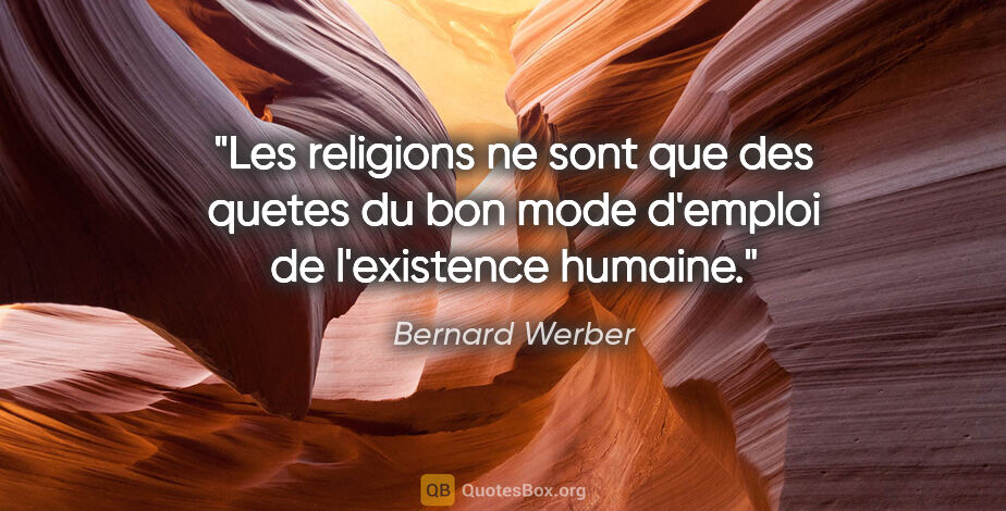 Bernard Werber citation: "Les religions ne sont que des quetes du bon mode d'emploi de..."
