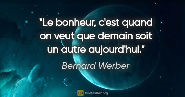Bernard Werber citation: "Le bonheur, c'est quand on veut que demain soit un autre..."
