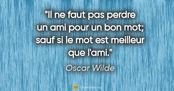 Oscar Wilde citation: "Il ne faut pas perdre un ami pour un bon mot; sauf si le mot..."