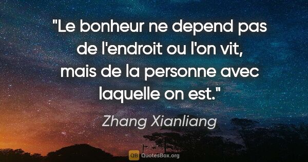 Zhang Xianliang citation: "Le bonheur ne depend pas de l'endroit ou l'on vit, mais de la..."