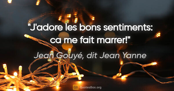 Jean Gouyé, dit Jean Yanne citation: "J'adore les bons sentiments: ca me fait marrer!"