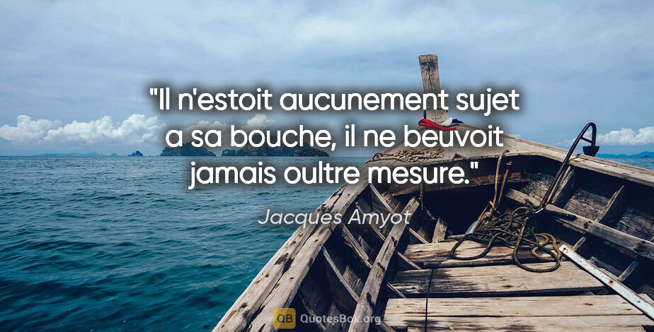 Jacques Amyot citation: "Il n'estoit aucunement sujet a sa bouche, il ne beuvoit jamais..."
