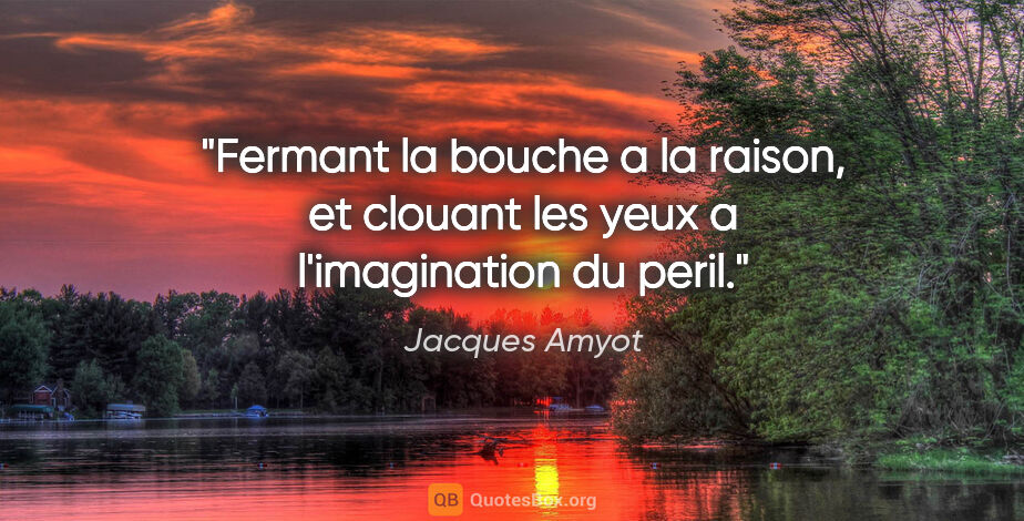 Jacques Amyot citation: "Fermant la bouche a la raison, et clouant les yeux a..."