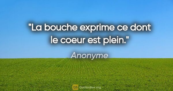 Anonyme citation: "La bouche exprime ce dont le coeur est plein."