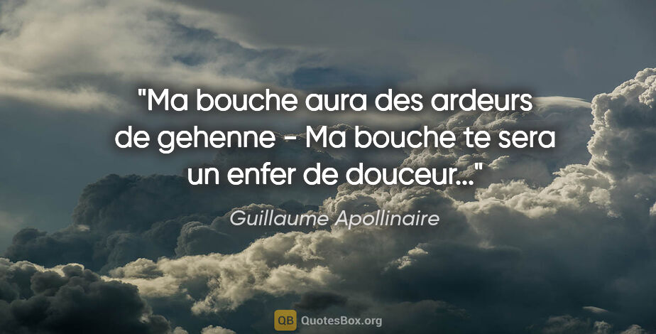 Guillaume Apollinaire citation: "Ma bouche aura des ardeurs de gehenne - Ma bouche te sera un..."