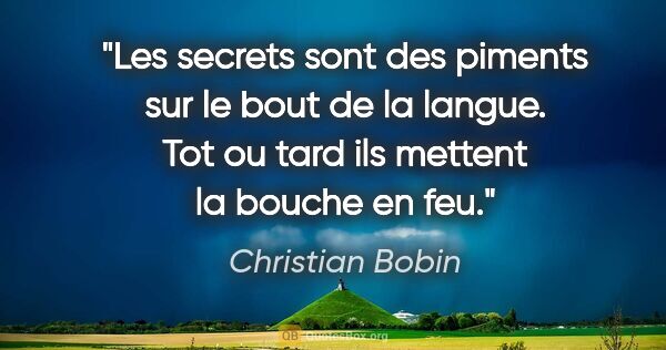 Christian Bobin citation: "Les secrets sont des piments sur le bout de la langue. Tot ou..."