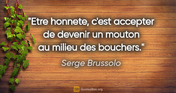 Serge Brussolo citation: "Etre honnete, c'est accepter de devenir un mouton au milieu..."